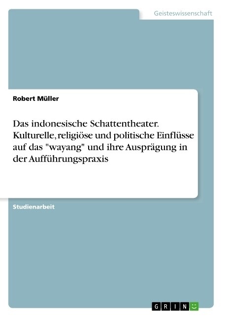 Das indonesische Schattentheater. Kulturelle, religi?e und politische Einfl?se auf das wayang und ihre Auspr?ung in der Auff?rungspraxis (Paperback)