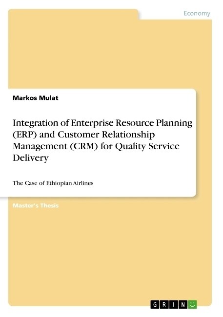 Integration of Enterprise Resource Planning (ERP) and Customer Relationship Management (CRM) for Quality Service Delivery: The Case of Ethiopian Airli (Paperback)