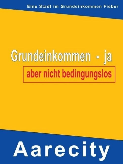 Grundeinkommen - ja, aber nicht bedingungslos: Aarecity im Grundeinkommen Fieber (Paperback)