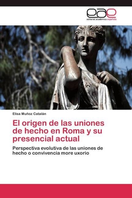 El origen de las uniones de hecho en Roma y su presencial actual (Paperback)