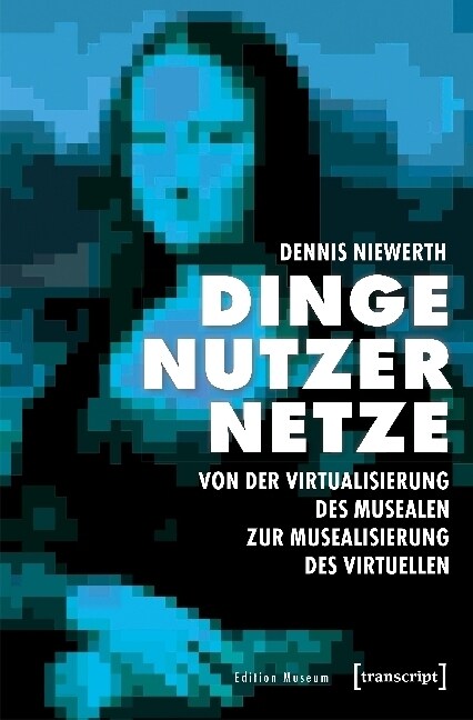 Dinge - Nutzer - Netze: Von der Virtualisierung des Musealen zur Musealisierung des Virtuellen (Paperback)