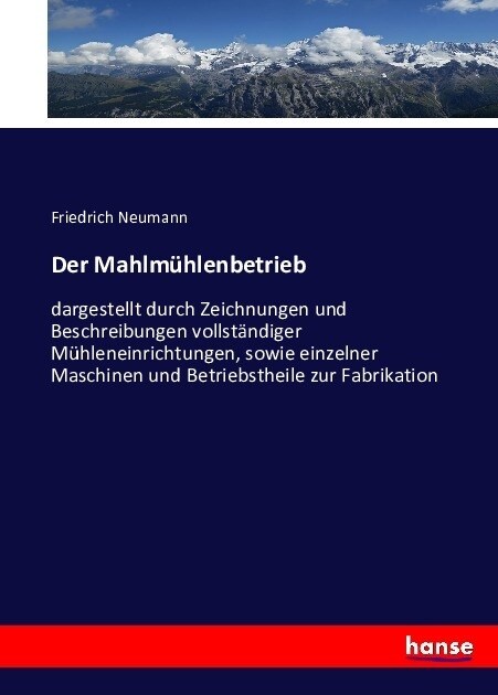 Der Mahlm?lenbetrieb: dargestellt durch Zeichnungen und Beschreibungen vollst?diger M?leneinrichtungen, sowie einzelner Maschinen und Betr (Paperback)