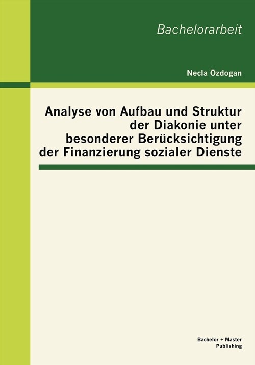 Analyse von Aufbau und Struktur der Diakonie unter besonderer Ber?ksichtigung der Finanzierung sozialer Dienste (Paperback)