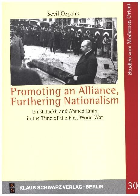 Promoting an Alliance, Furthering Nationalism: Ernst J?kh and Ahmed Emin in the Time of the First World War (Paperback, Erstausgabe)