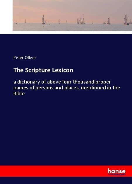 The Scripture Lexicon: a dictionary of above four thousand proper names of persons and places, mentioned in the Bible (Paperback)