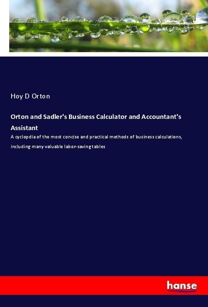 Orton and Sadlers Business Calculator and Accountants Assistant: A cyclopdia of the most concise and practical methods of business calculations, inc (Paperback)