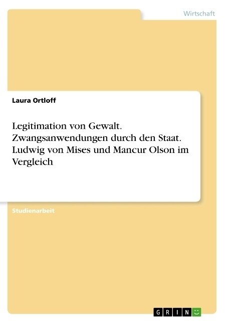 Legitimation von Gewalt. Zwangsanwendungen durch den Staat. Ludwig von Mises und Mancur Olson im Vergleich (Paperback)