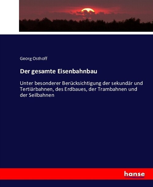 Der gesamte Eisenbahnbau: Unter besonderer Ber?ksichtigung der sekund? und Terti?bahnen, des Erdbaues, der Trambahnen und der Seilbahnen (Paperback)