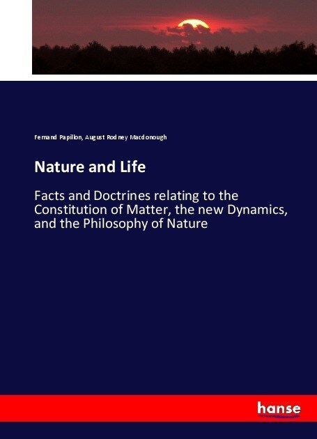 Nature and Life: Facts and Doctrines relating to the Constitution of Matter, the new Dynamics, and the Philosophy of Nature (Paperback)