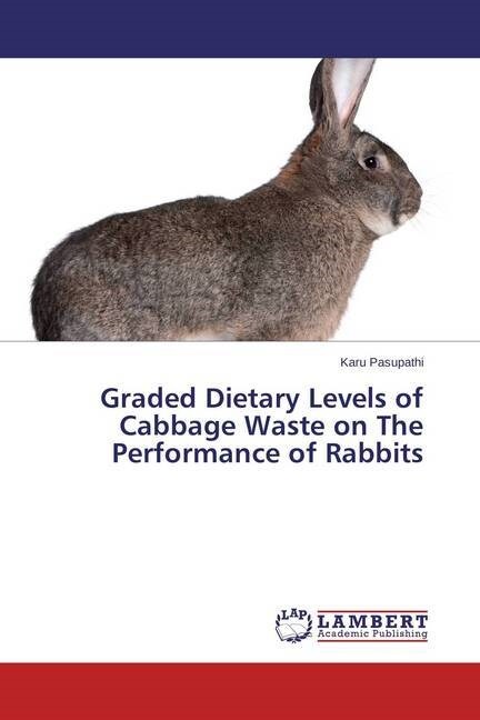 Graded Dietary Levels of Cabbage Waste on The Performance of Rabbits (Paperback)