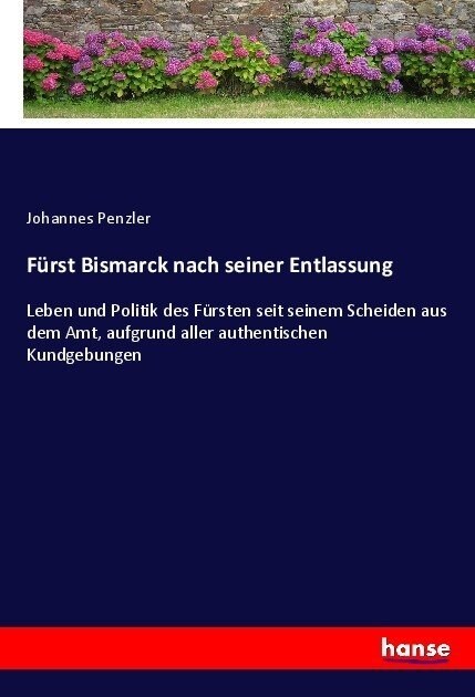 F?st Bismarck nach seiner Entlassung: Leben und Politik des F?sten seit seinem Scheiden aus dem Amt, aufgrund aller authentischen Kundgebungen (Paperback)