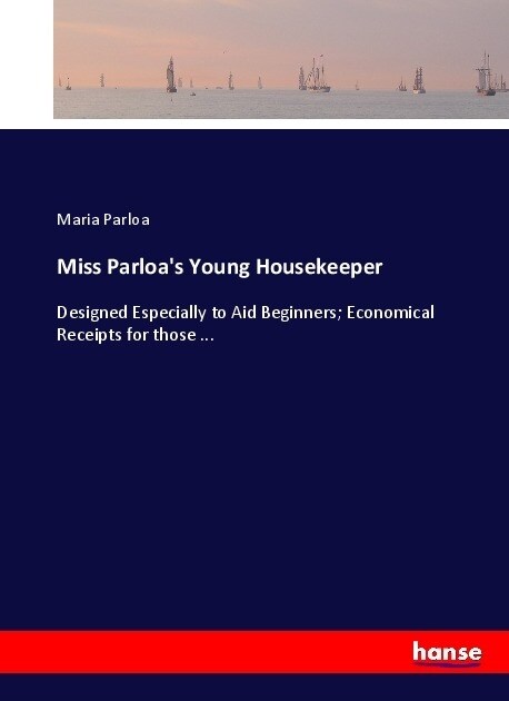 Miss Parloas Young Housekeeper: Designed Especially to Aid Beginners; Economical Receipts for those ... (Paperback)