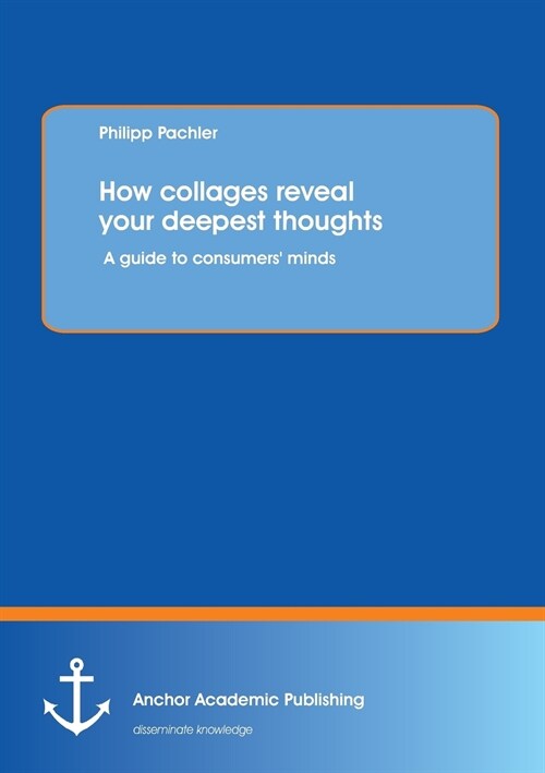 How collages reveal your deepest thoughts: A guide to consumers minds (Paperback)