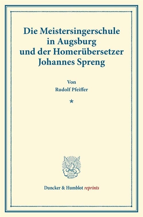 Die Meistersingerschule in Augsburg Und Der Homerubersetzer Johannes Spreng: (Schwabische Geschichtsquellen Und Forschungen, Heft 2) (Paperback)