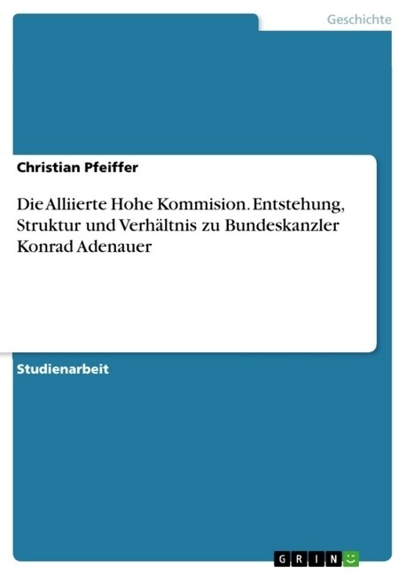 Die Alliierte Hohe Kommision. Entstehung, Struktur und Verh?tnis zu Bundeskanzler Konrad Adenauer (Paperback)
