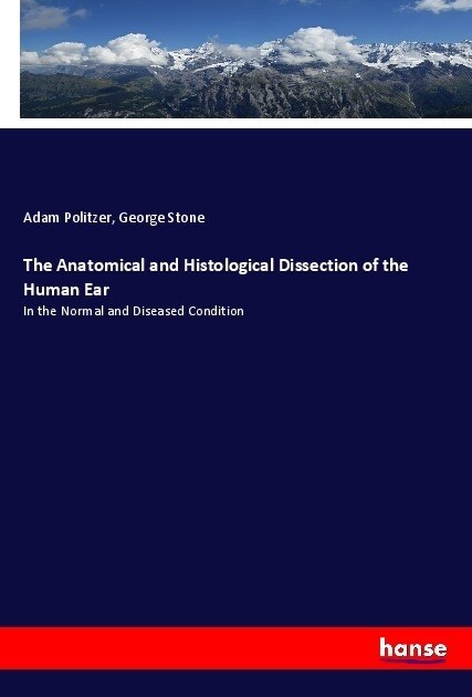 The Anatomical and Histological Dissection of the Human Ear: In the Normal and Diseased Condition (Paperback)