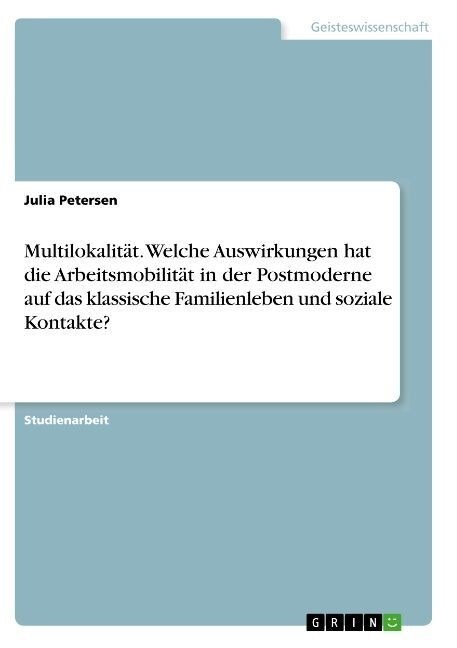 Multilokalit?. Welche Auswirkungen hat die Arbeitsmobilit? in der Postmoderne auf das klassische Familienleben und soziale Kontakte? (Paperback)