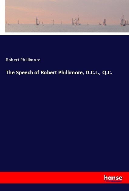 The Speech of Robert Phillimore, D.C.L., Q.C. (Paperback)