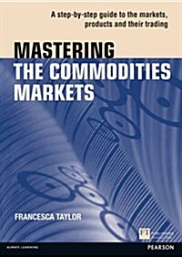 Mastering the Commodities Markets : A Step-by-step Guide to the Markets, Products and Their Trading (Paperback)