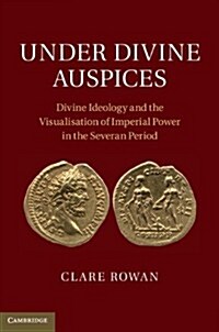 Under Divine Auspices : Divine Ideology and the Visualisation of Imperial Power in the Severan Period (Hardcover)