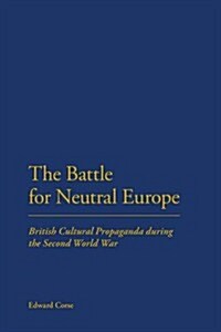 A Battle for Neutral Europe: British Cultural Propaganda During the Second World War (Hardcover)