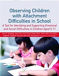 Observing Children with Attachment Difficulties in School : A Tool for Identifying and Supporting Emotional and Social Difficulties in Children Aged 5 (Paperback)