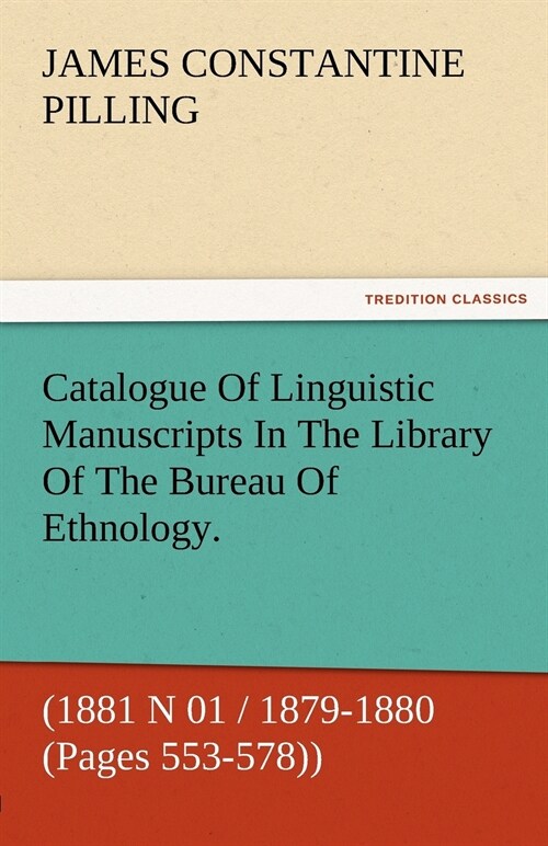 Catalogue Of Linguistic Manuscripts In The Library Of The Bureau Of Ethnology. (1881 N 01 / 1879-1880 (Pages 553-578)) (Paperback)