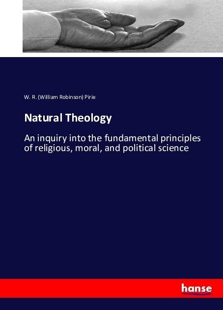 Natural Theology: An inquiry into the fundamental principles of religious, moral, and political science (Paperback)