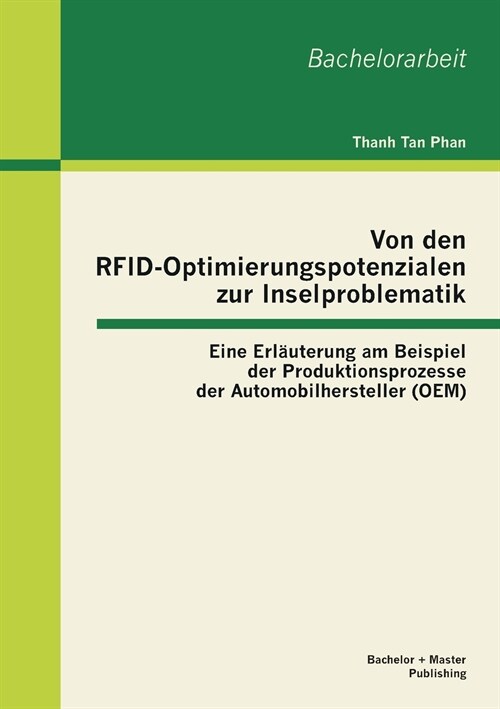 Von den RFID-Optimierungspotenzialen zur Inselproblematik: Eine Erl?terung am Beispiel der Produktionsprozesse der Automobilhersteller (OEM) (Paperback)