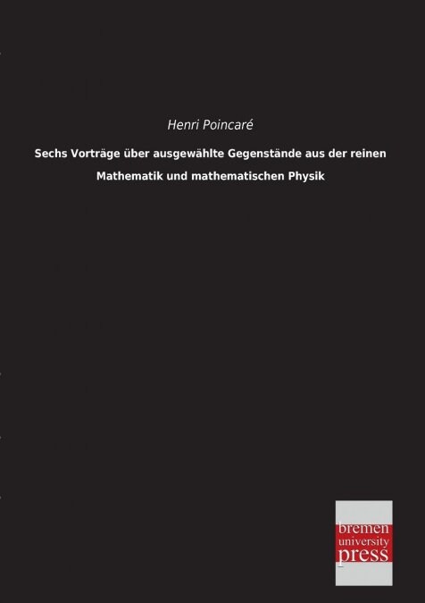 Sechs Vortrage uber ausgewahlte Gegenstande aus der reinen Mathematik und mathematischen Physik (Paperback)