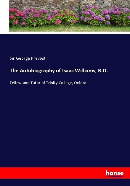 The Autobiography of Isaac Williams, B.D.: Fellow and Tutor of Trinity College, Oxford (Paperback)