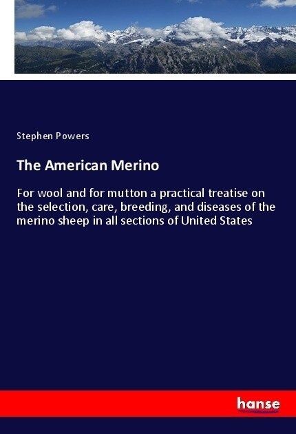 The American Merino: For wool and for mutton a practical treatise on the selection, care, breeding, and diseases of the merino sheep in all (Paperback)