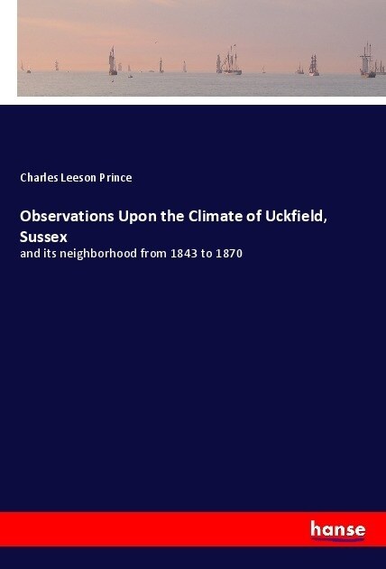 Observations Upon the Climate of Uckfield, Sussex: and its neighborhood from 1843 to 1870 (Paperback)