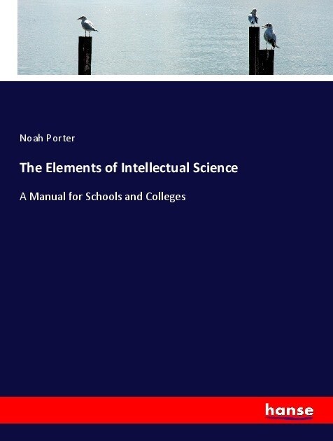 The Elements of Intellectual Science: A Manual for Schools and Colleges (Paperback)