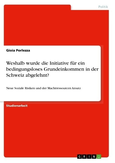 Weshalb wurde die Initiative f? ein bedingungsloses Grundeinkommen in der Schweiz abgelehnt?: Neue Soziale Risiken und der Machtressourcen Ansatz (Paperback)