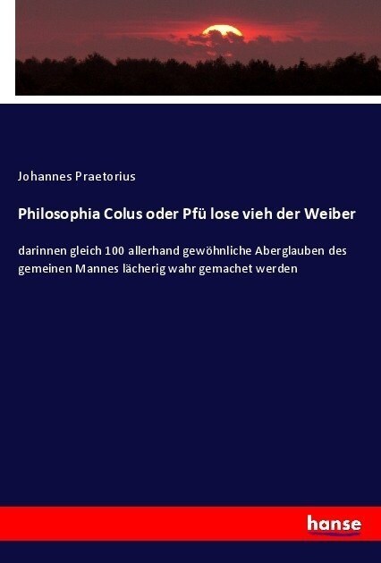 Philosophia Colus oder Pf?lose vieh der Weiber: darinnen gleich 100 allerhand gew?nliche Aberglauben des gemeinen Mannes l?herig wahr gemachet werd (Paperback)