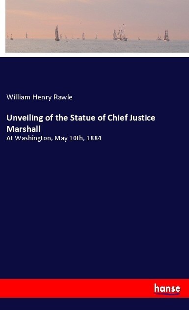 Unveiling of the Statue of Chief Justice Marshall: At Washington, May 10th, 1884 (Paperback)
