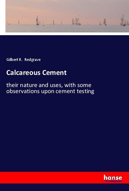 Calcareous Cement: their nature and uses, with some observations upon cement testing (Paperback)