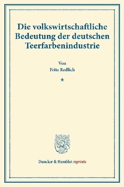 Die Volkswirtschaftliche Bedeutung Der Deutschen Teerfarbenindustrie: (Staats- Und Sozialwissenschaftliche Forschungen 18) (Paperback)