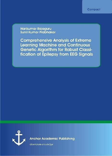 Comprehensive Analysis of Extreme Learning Machine and Continuous Genetic Algorithm for Robust Classification of Epilepsy from EEG Signals (Paperback)