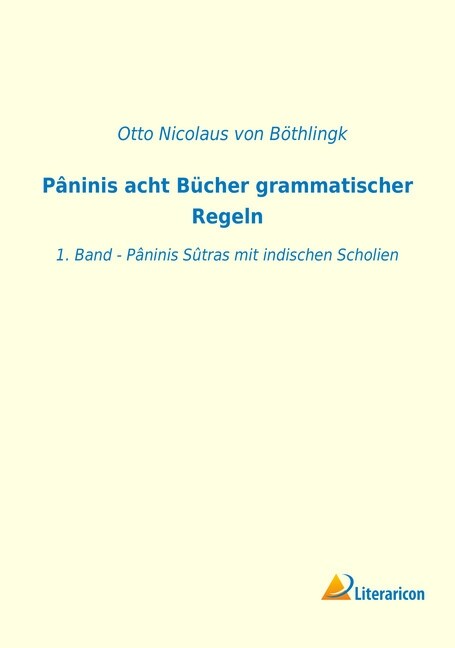 P?inis acht B?her grammatischer Regeln: 1. Band - P?inis S?ras mit indischen Scholien (Paperback)