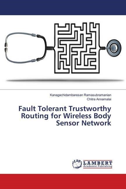 Fault Tolerant Trustworthy Routing for Wireless Body Sensor Network (Paperback)