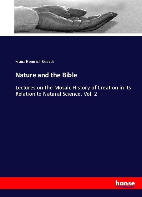 Nature and the Bible: Lectures on the Mosaic History of Creation in its Relation to Natural Science. Vol. 2 (Paperback)