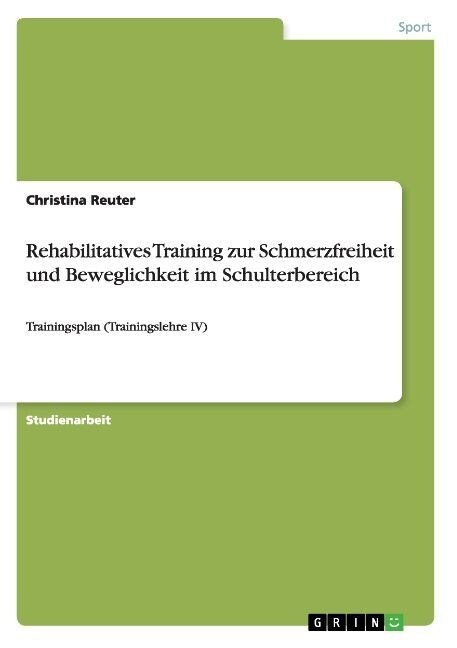 Rehabilitatives Training zur Schmerzfreiheit und Beweglichkeit im Schulterbereich: Trainingsplan (Trainingslehre IV) (Paperback)