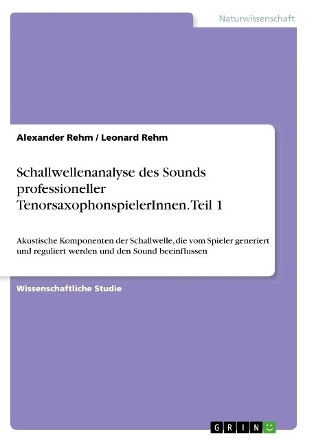 Schallwellenanalyse des Sounds professioneller TenorsaxophonspielerInnen. Teil 1: Akustische Komponenten der Schallwelle, die vom Spieler generiert un (Paperback)