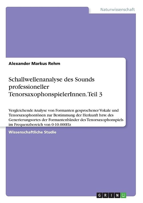 Schallwellenanalyse des Sounds professioneller TenorsaxophonspielerInnen. Teil 3: Vergleichende Analyse von Formanten gesprochener Vokale und Tenorsax (Paperback)