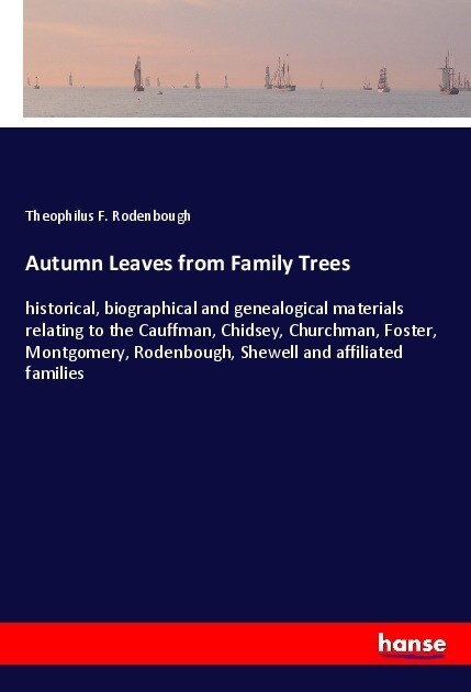 Autumn Leaves from Family Trees: historical, biographical and genealogical materials relating to the Cauffman, Chidsey, Churchman, Foster, Montgomery, (Paperback)