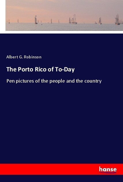 The Porto Rico of To-Day: Pen pictures of the people and the country (Paperback)