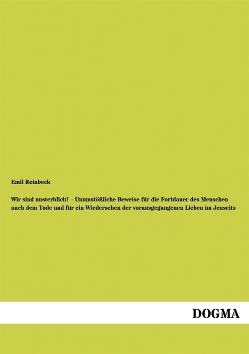 Wir Sind Unsterblich! - Unumst Liche Beweise Fur Die Fortdauer Des Menschen Nach Dem Tode Und Fur Ein Wiedersehen Der Vorausgegangenen Lieben Im Jense (Paperback)