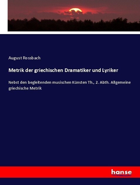 Metrik der griechischen Dramatiker und Lyriker: Nebst den begleitenden musischen K?sten Th., 2. Abth. Allgemeine griechische Metrik (Paperback)